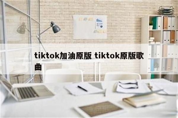 tiktok加油原版 tiktok原版歌曲
