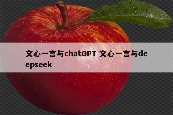 文心一言与chatGPT 文心一言与deepseek