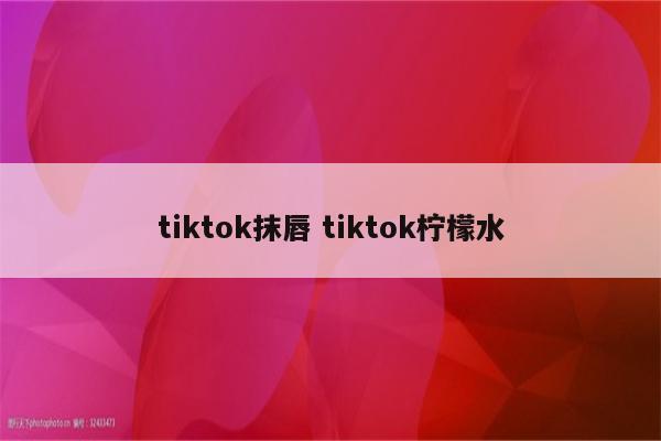 tiktok抹唇 tiktok柠檬水