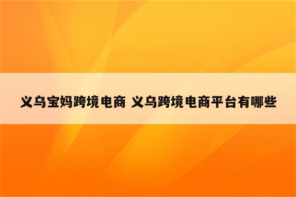 义乌宝妈跨境电商 义乌跨境电商平台有哪些