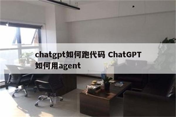 chatgpt如何跑代码 ChatGPT如何用agent