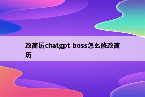 改简历chatgpt boss怎么修改简历