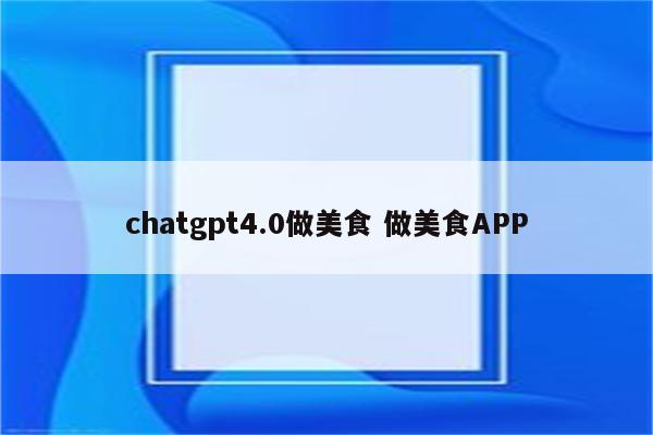 chatgpt4.0做美食 做美食APP