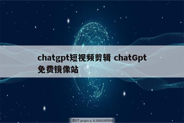 chatgpt短视频剪辑 chatGpt免费镜像站