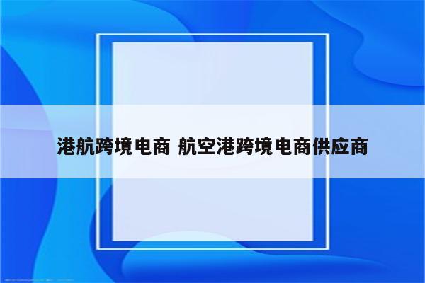港航跨境电商 航空港跨境电商供应商
