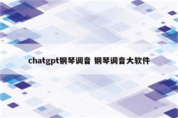 chatgpt钢琴调音 钢琴调音大软件