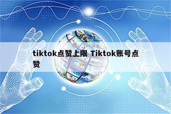 tiktok点赞上限 Tiktok账号点赞