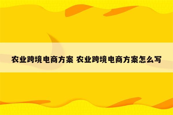 农业跨境电商方案 农业跨境电商方案怎么写