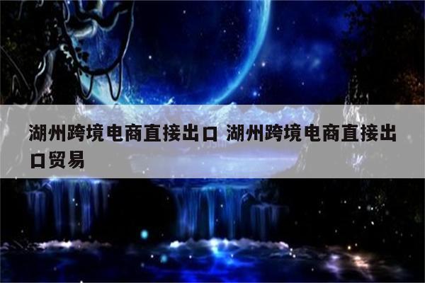 湖州跨境电商直接出口 湖州跨境电商直接出口贸易