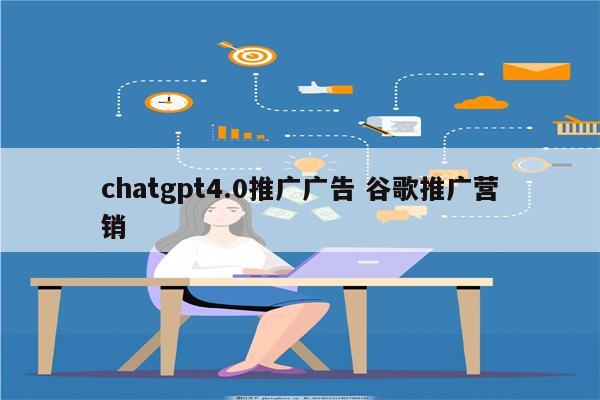 chatgpt4.0推广广告 谷歌推广营销