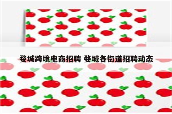 婺城跨境电商招聘 婺城各街道招聘动态