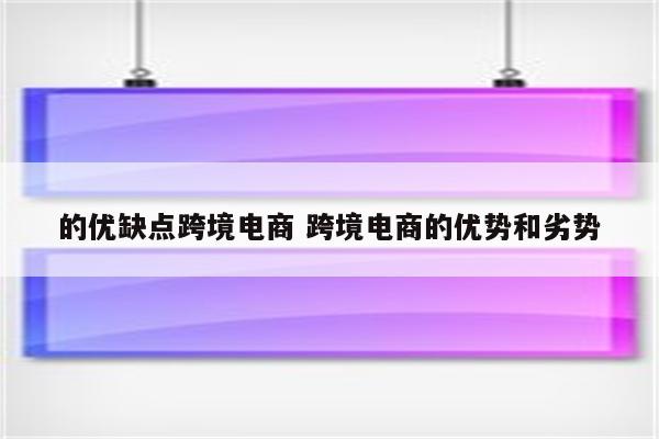 的优缺点跨境电商 跨境电商的优势和劣势