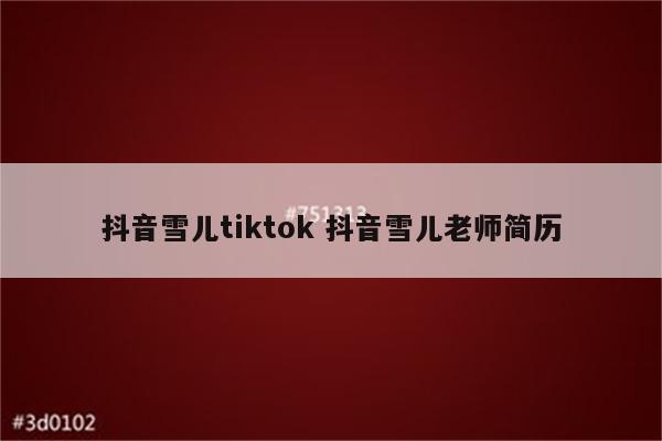 抖音雪儿tiktok 抖音雪儿老师简历