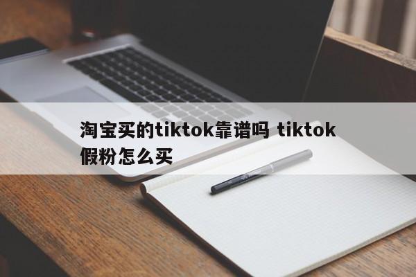 淘宝买的tiktok靠谱吗 tiktok假粉怎么买