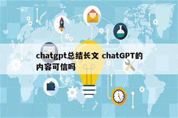chatgpt总结长文 chatGPT的内容可信吗