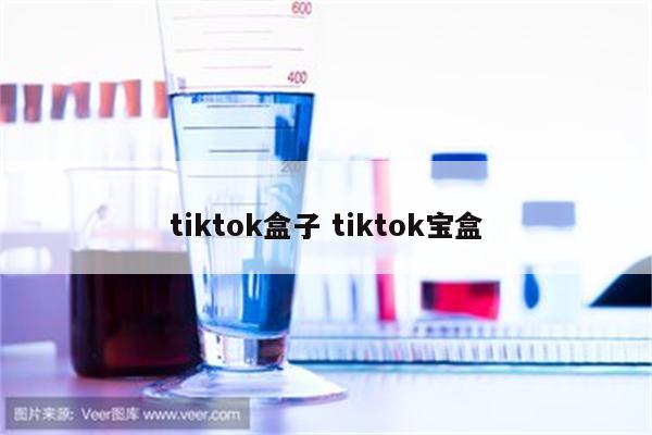 tiktok盒子 tiktok宝盒