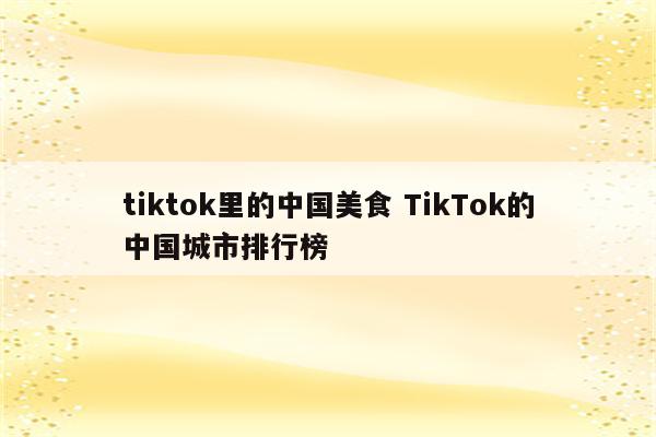 tiktok里的中国美食 TikTok的中国城市排行榜