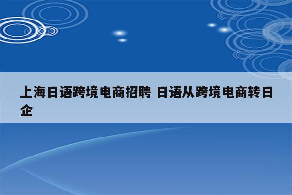 上海日语跨境电商招聘 日语从跨境电商转日企