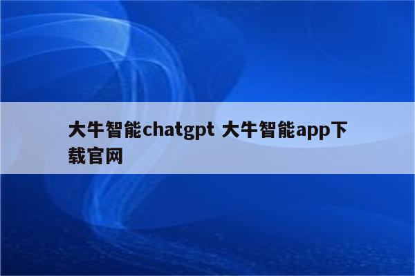 大牛智能chatgpt 大牛智能app下载官网