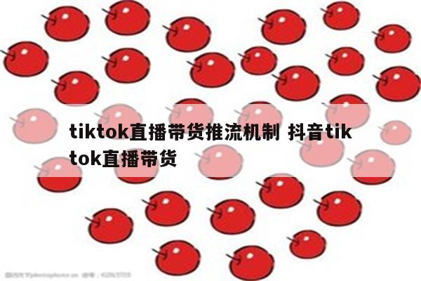 tiktok直播带货推流机制 抖音tiktok直播带货
