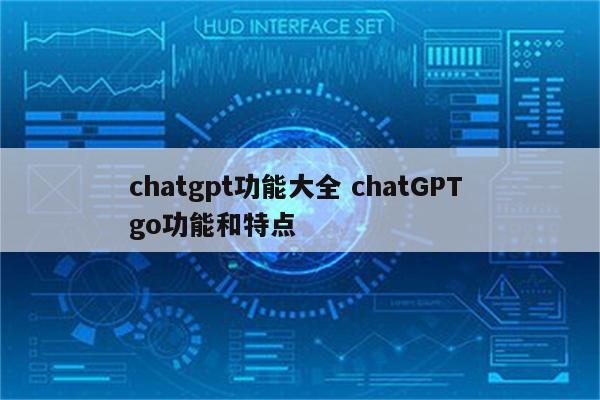 chatgpt功能大全 chatGPT go功能和特点