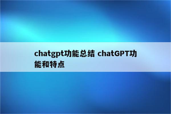 chatgpt功能总结 chatGPT功能和特点