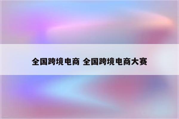 全国跨境电商 全国跨境电商大赛
