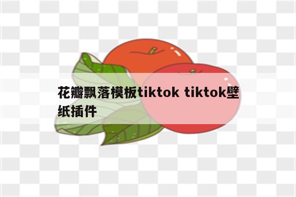 花瓣飘落模板tiktok tiktok壁纸插件