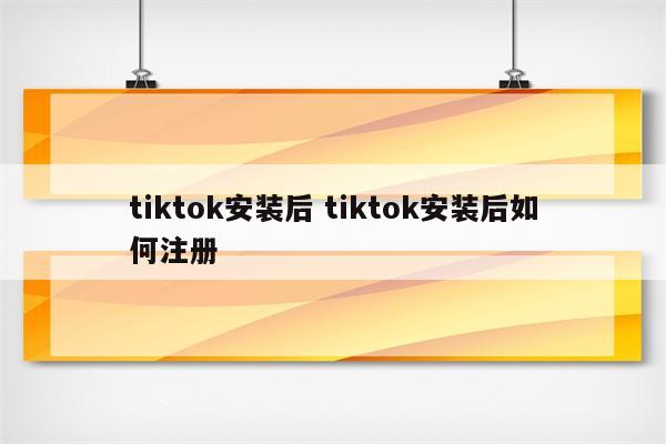 tiktok安装后 tiktok安装后如何注册