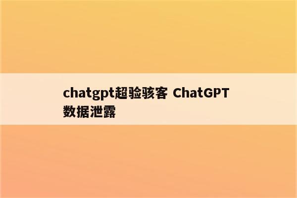 chatgpt超验骇客 ChatGPT 数据泄露