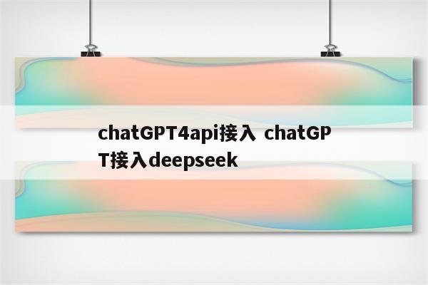 chatGPT4api接入 chatGPT接入deepseek