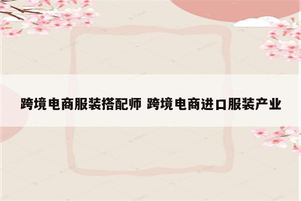 跨境电商服装搭配师 跨境电商进口服装产业