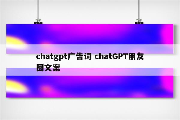 chatgpt广告词 chatGPT朋友圈文案