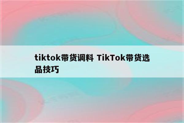 tiktok带货调料 TikTok带货选品技巧