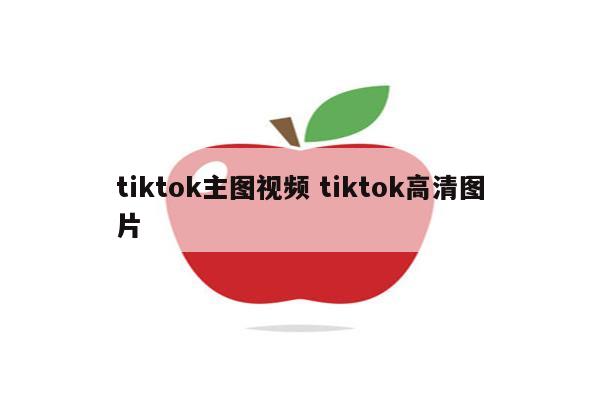tiktok主图视频 tiktok高清图片