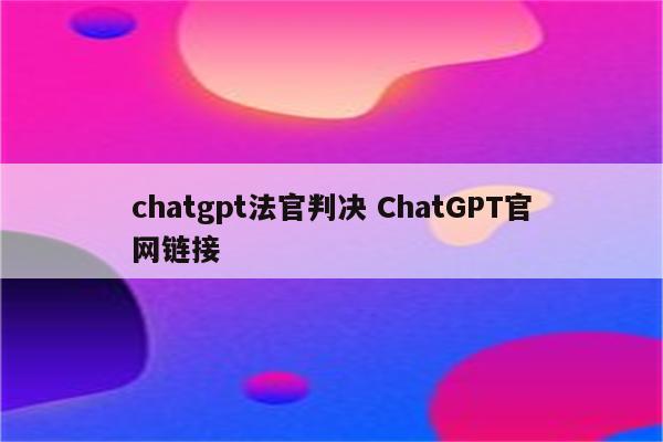 chatgpt法官判决 ChatGPT官网链接