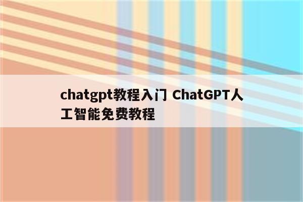 chatgpt教程入门 ChatGPT人工智能免费教程