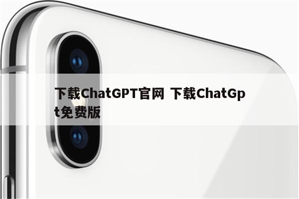 下载ChatGPT官网 下载ChatGpt免费版