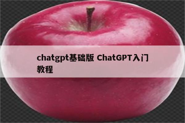 chatgpt基础版 ChatGPT入门教程