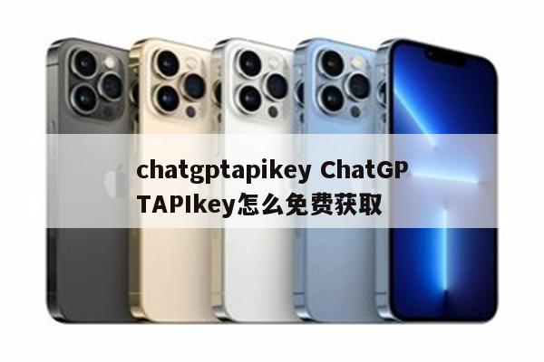 chatgptapikey ChatGPTAPIkey怎么免费获取