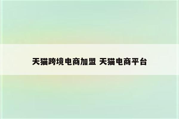 天猫跨境电商加盟 天猫电商平台