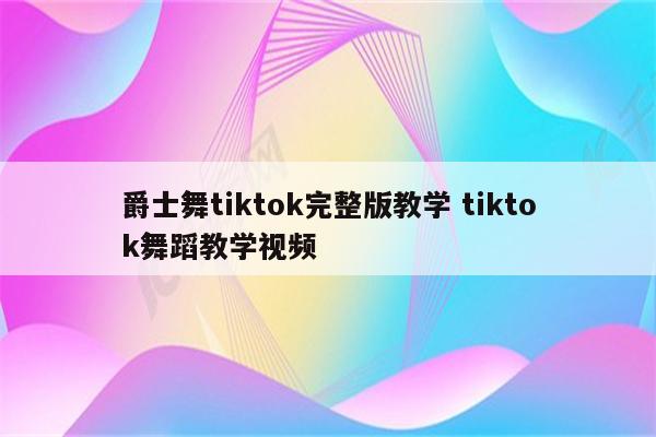 爵士舞tiktok完整版教学 tiktok舞蹈教学视频