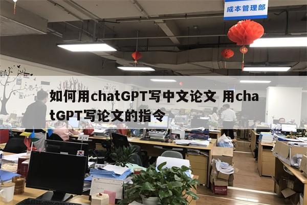 如何用chatGPT写中文论文 用chatGPT写论文的指令