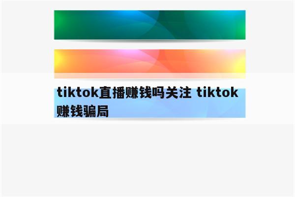 tiktok直播赚钱吗关注 tiktok赚钱骗局
