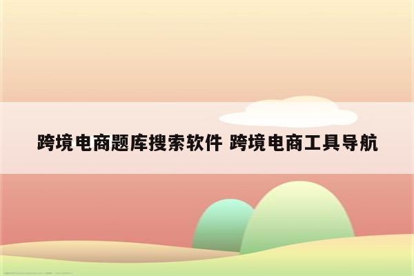 跨境电商题库搜索软件 跨境电商工具导航