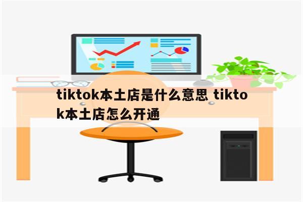 tiktok本土店是什么意思 tiktok本土店怎么开通