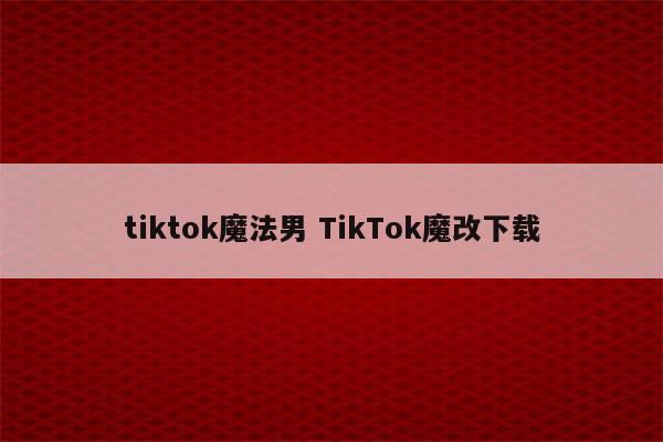 tiktok魔法男 TikTok魔改下载