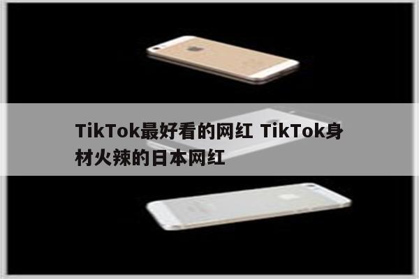 TikTok最好看的网红 TikTok身材火辣的日本网红