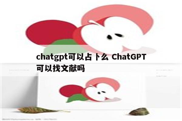 chatgpt可以占卜么 ChatGPT可以找文献吗