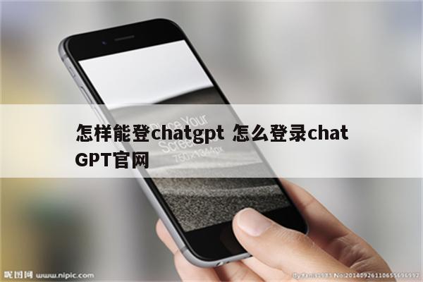怎样能登chatgpt 怎么登录chatGPT官网